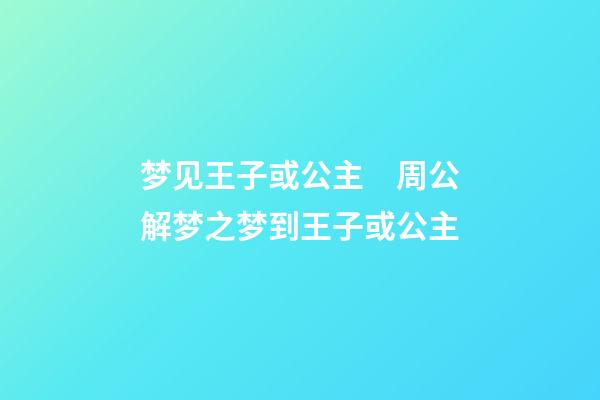 梦见王子或公主　周公解梦之梦到王子或公主